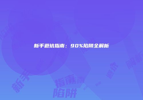 新手避坑指南：90%陷阱全解析