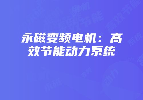 永磁变频电机：高效节能动力系统