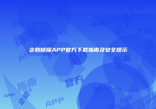 企鹅侦探APP官方下载指南及安全提示
