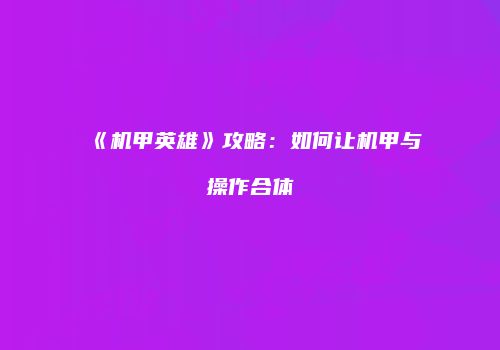 《机甲英雄》攻略：如何让机甲与操作合体