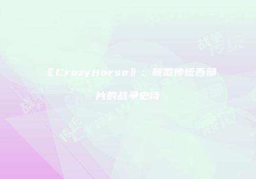 《CrazyHorse》：颠覆传统西部片的战争史诗