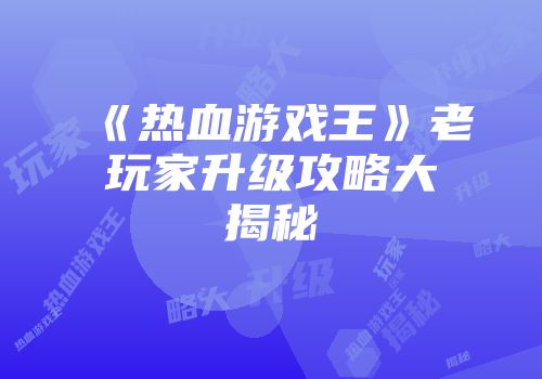 《热血游戏王》老玩家升级攻略大揭秘