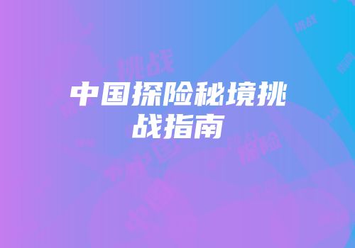 中国探险秘境挑战指南