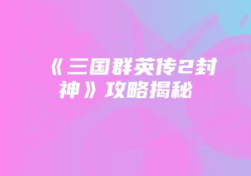 《三国群英传2封神》攻略揭秘