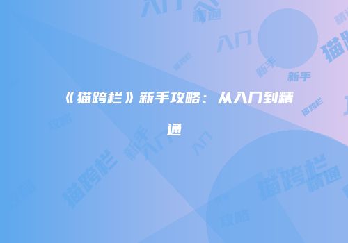 《猫跨栏》新手攻略：从入门到精通