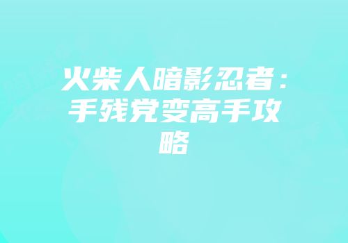 火柴人暗影忍者：手残党变高手攻略