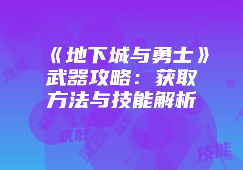《地下城与勇士》武器攻略：获取方法与技能解析