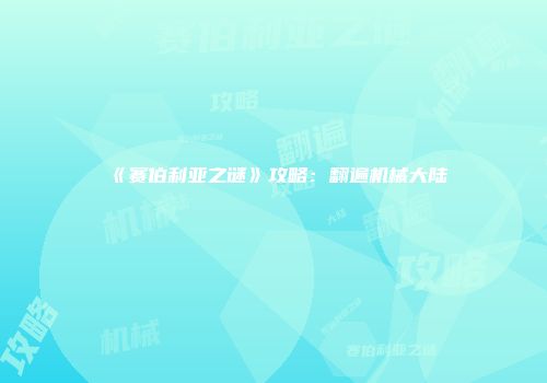 《赛伯利亚之谜》攻略：翻遍机械大陆