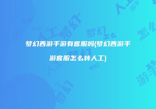 梦幻西游手游有客服吗(梦幻西游手游客服怎么转人工)