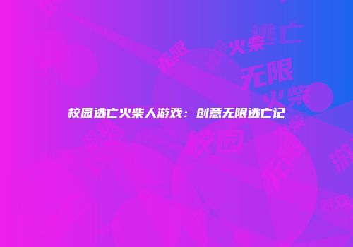 校园逃亡火柴人游戏：创意无限逃亡记