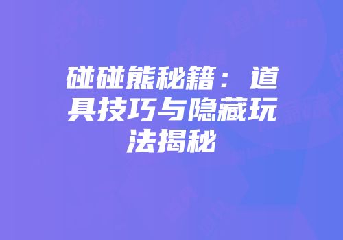 碰碰熊秘籍：道具技巧与隐藏玩法揭秘
