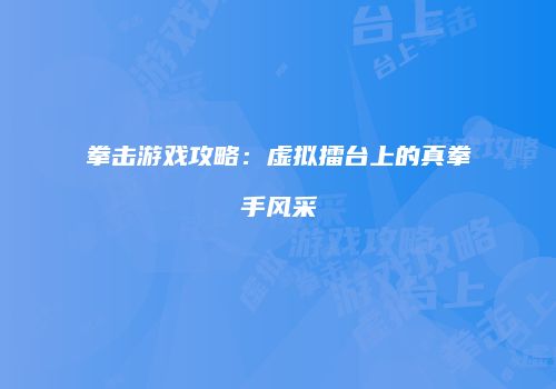 拳击游戏攻略：虚拟擂台上的真拳手风采