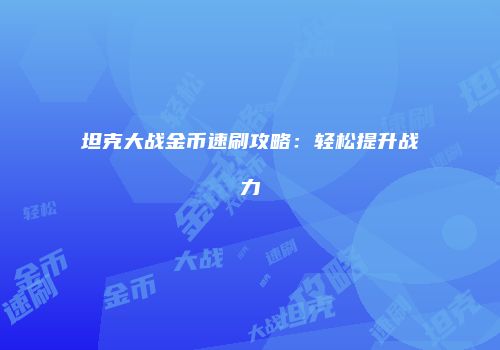 坦克大战金币速刷攻略：轻松提升战力