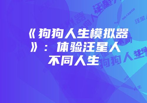 《狗狗人生模拟器》：体验汪星人不同人生