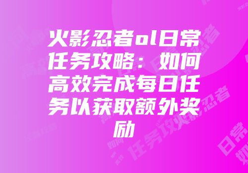 火影忍者ol日常任务攻略：如何高效完成每日任务以获取额外奖励