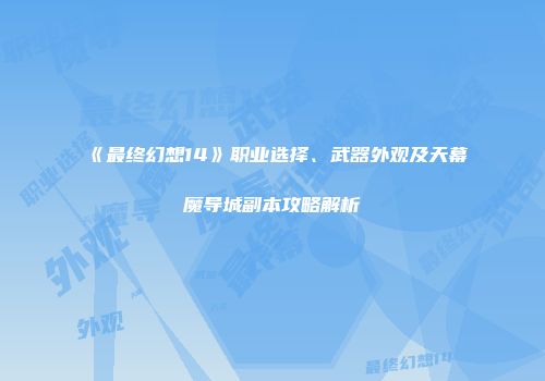 《最终幻想14》职业选择、武器外观及天幕魔导城副本攻略解析