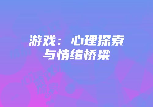 游戏：心理探索与情绪桥梁