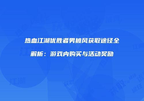 热血江湖优胜者男披风获取途径全解析:游戏内购买与活动奖励