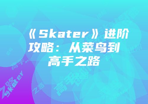 《Skater》进阶攻略：从菜鸟到高手之路