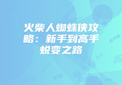 火柴人蜘蛛侠攻略：新手到高手蜕变之路