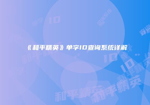 《和平精英》单字ID查询系统详解