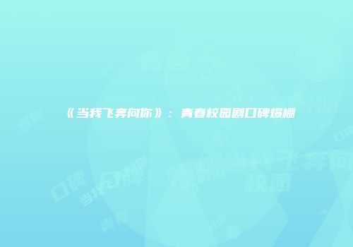 《当我飞奔向你》：青春校园剧口碑爆棚
