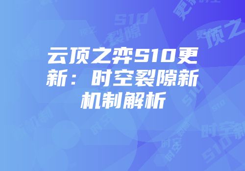 云顶之弈S10更新：时空裂隙新机制解析