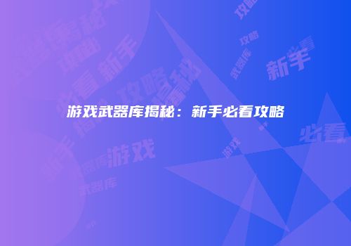 游戏武器库揭秘：新手必看攻略
