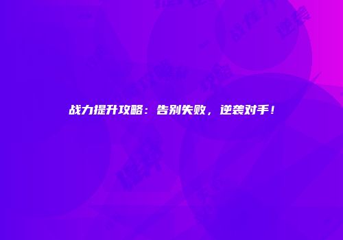 战力提升攻略：告别失败，逆袭对手！