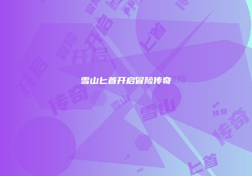 雪山匕首开启冒险传奇