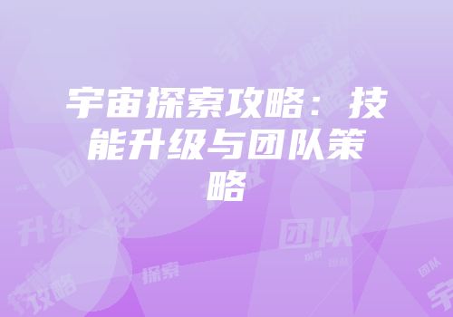 宇宙探索攻略：技能升级与团队策略