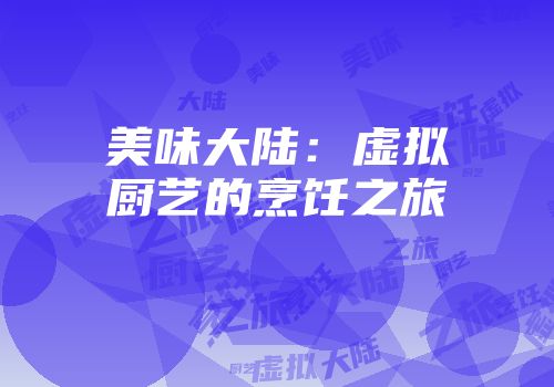 美味大陆：虚拟厨艺的烹饪之旅