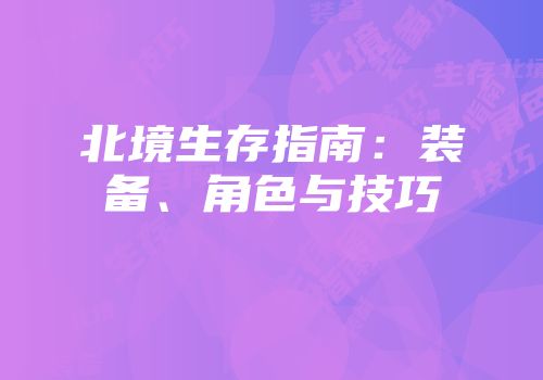 北境生存指南：装备、角色与技巧