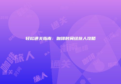轻松通关指南：咖啡时间绘旅人攻略