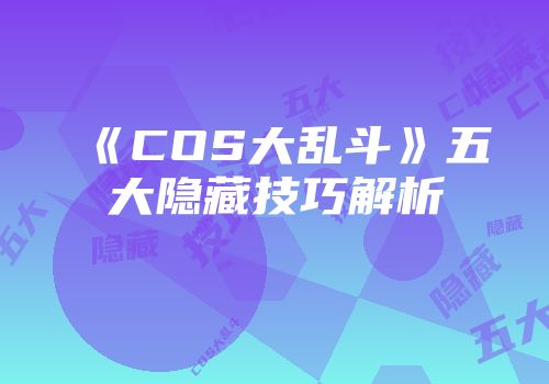 《COS大乱斗》五大隐藏技巧解析