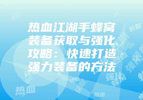 热血江湖手蜂窝装备获取与强化攻略：快速打造强力装备的方法