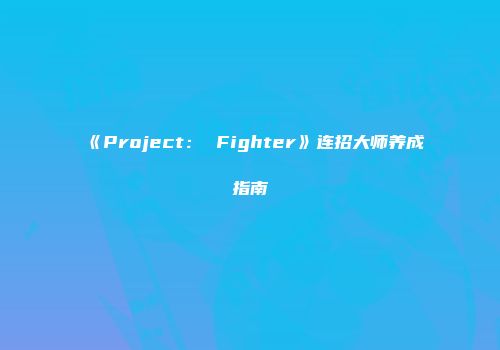 《Project: Fighter》连招大师养成指南