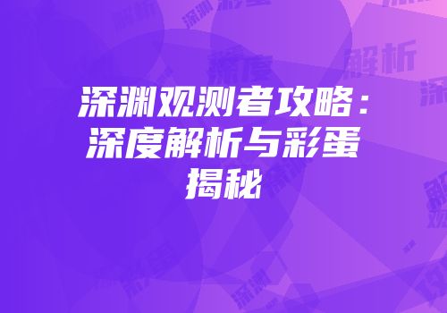 深渊观测者攻略：深度解析与彩蛋揭秘