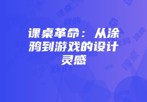 课桌革命:从涂鸦到游戏的设计灵感