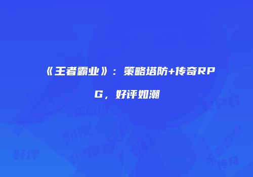 《王者霸业》：策略塔防+传奇RPG，好评如潮