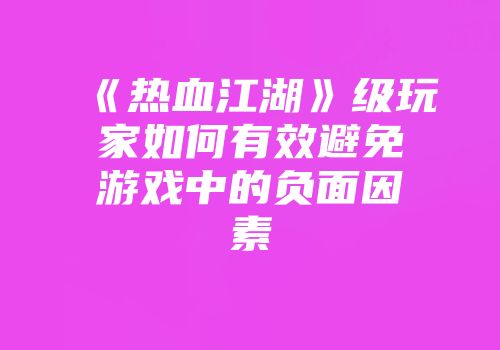 《热血江湖》级玩家如何有效避免游戏中的负面因素