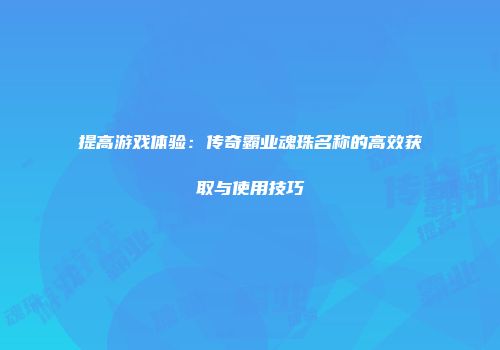 提高游戏体验：传奇霸业魂珠名称的高效获取与使用技巧