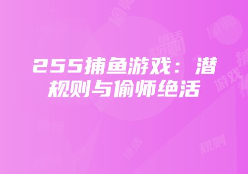 255捕鱼游戏：潜规则与偷师绝活