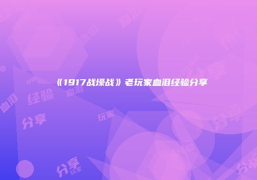 《1917战壕战》老玩家血泪经验分享