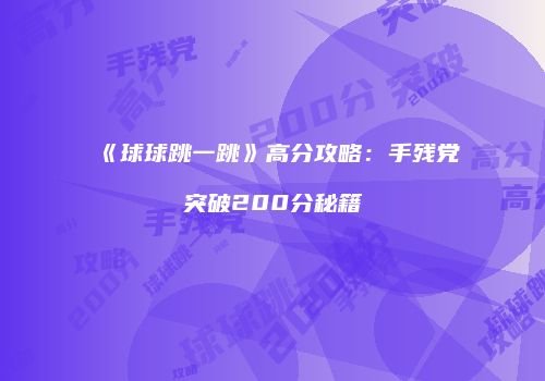 《球球跳一跳》高分攻略：手残党突破200分秘籍