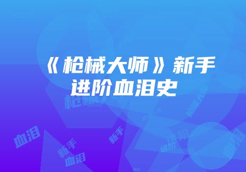 《枪械大师》新手进阶血泪史