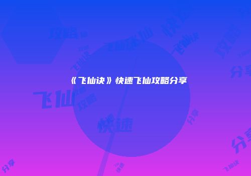 《飞仙诀》快速飞仙攻略分享