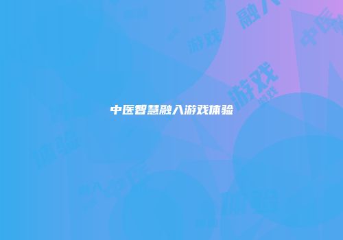 中医智慧融入游戏体验