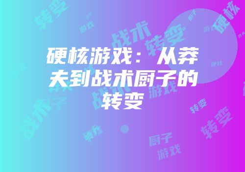 硬核游戏：从莽夫到战术厨子的转变