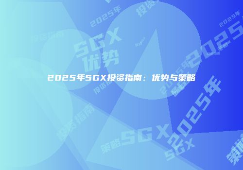 2025年SGX投资指南：优势与策略